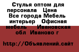 Стулья оптом для персонала › Цена ­ 1 - Все города Мебель, интерьер » Офисная мебель   . Ивановская обл.,Иваново г.